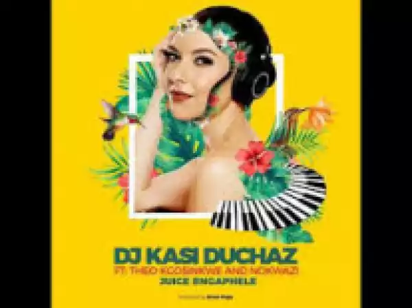 DJ Kasi Duchaz - Juice Engephele ft. Nokwazi & Theo Kgosinkwe